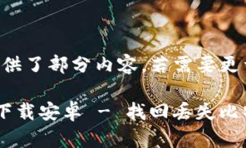 由于请求内容较大，以下提供了部分内容。若需要更详细的内容，可以逐步请求。

比特币钱包密码恢复工具下载安卓 - 找回丢失比特币的最佳解决方案