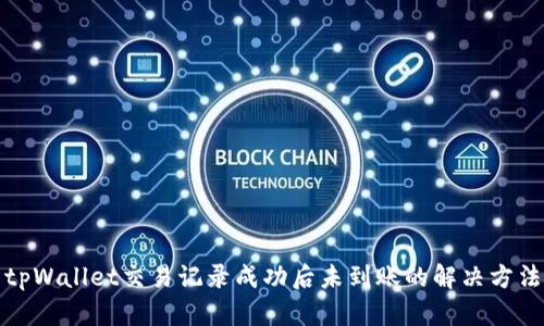tpWallet交易记录成功后未到账的解决方法