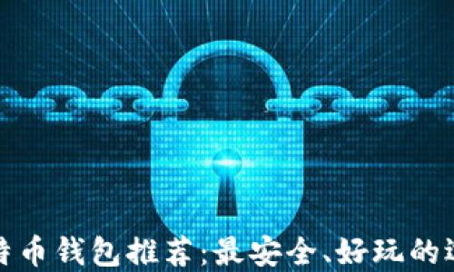 
比特币钱包推荐：最安全、好玩的选择