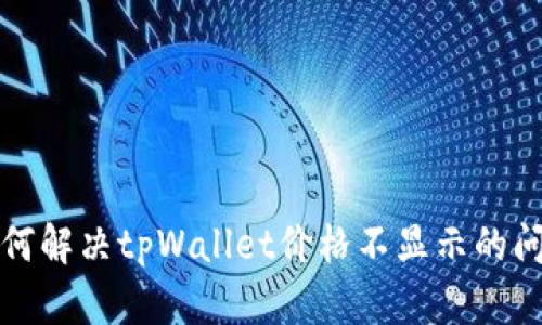 如何解决tpWallet价格不显示的问题