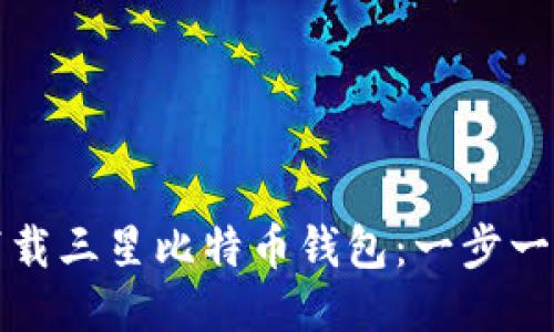 如何下载三星比特币钱包：一步一步指南