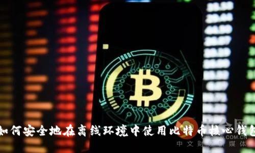 如何安全地在离线环境中使用比特币核心钱包