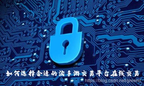 如何选择合适的淘手游交易平台在线交易