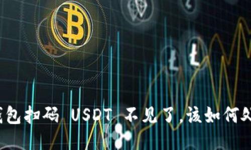 TP钱包扫码 USDT 不见了，该如何处理？