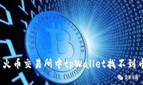 如何解决火币交易所中tpWallet找不到币的问题？