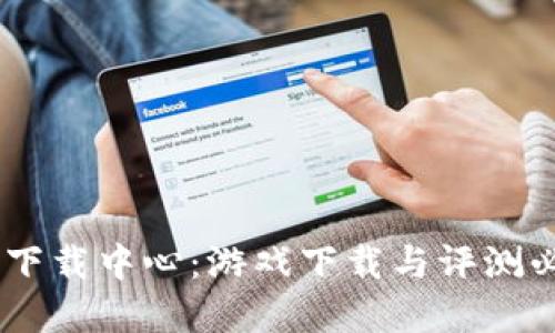 Taptap下载中心：游戏下载与评测必备平台