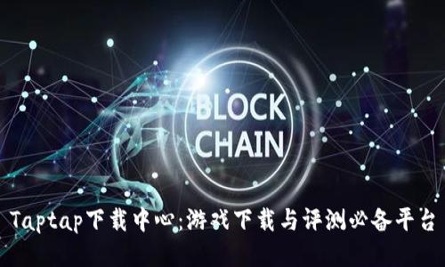 Taptap下载中心：游戏下载与评测必备平台
