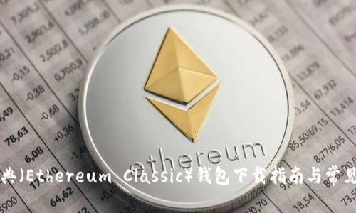 以太坊经典（Ethereum Classic）钱包下载指南与常见问题解答