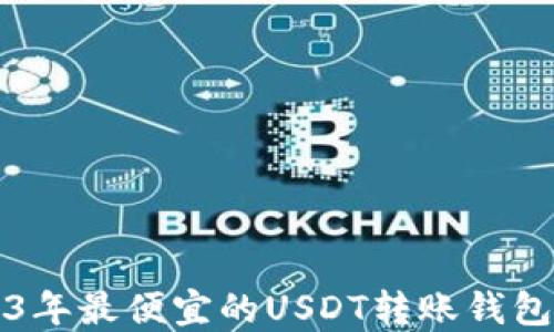 
2023年最便宜的USDT转账钱包推荐