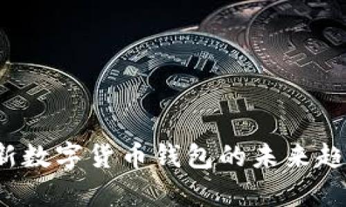 《tpWallet：全新数字货币钱包的未来趋势与应用分析》