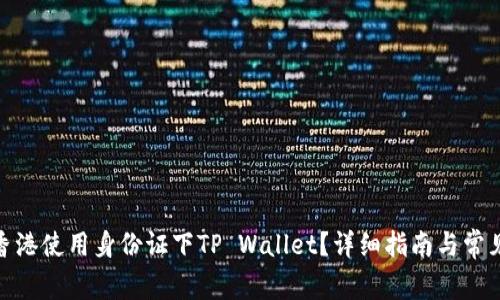 : 如何在香港使用身份证下TP Wallet？详细指南与常见问题解答