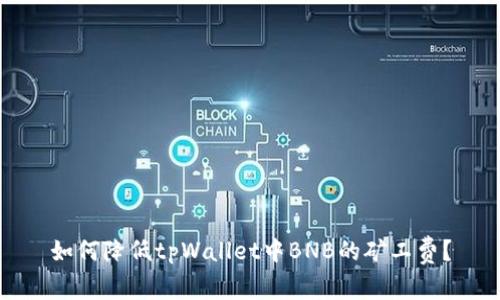 如何降低tpWallet中BNB的矿工费？